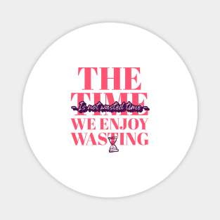 Time spent enjoying is not wasting tshirt Magnet